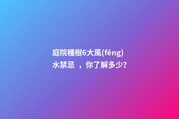 庭院種樹6大風(fēng)水禁忌，你了解多少？